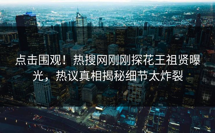 点击围观！热搜网刚刚探花王祖贤曝光，热议真相揭秘细节太炸裂  第1张