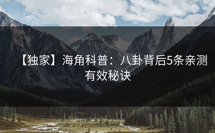 【独家】海角科普：八卦背后5条亲测有效秘诀