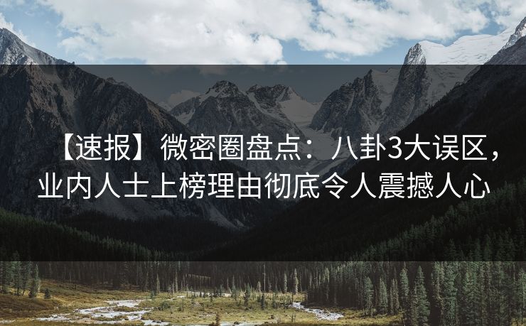 【速报】微密圈盘点：八卦3大误区，业内人士上榜理由彻底令人震撼人心