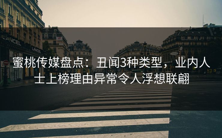 蜜桃传媒盘点：丑闻3种类型，业内人士上榜理由异常令人浮想联翩  第1张