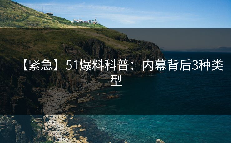 【紧急】51爆料科普：内幕背后3种类型  第1张