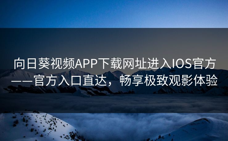 向日葵视频APP下载网址进入IOS官方——官方入口直达,畅享极致观影体验