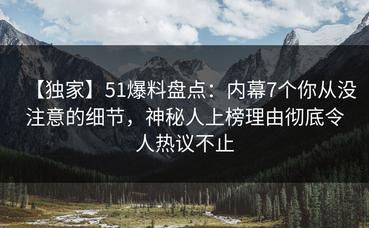 【独家】51爆料盘点:内幕7个你从没注意的细节,神秘人上榜理由彻底令人热议不止