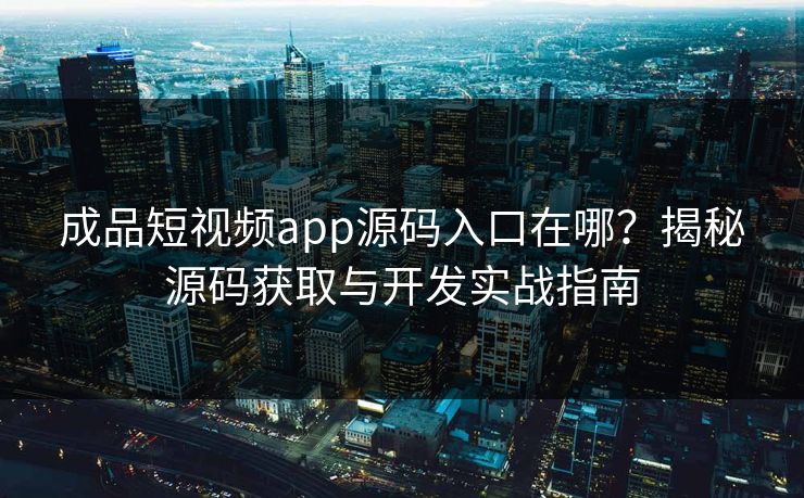成品短视频app源码入口在哪?揭秘源码获取与开发实战指南
