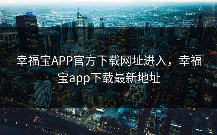 幸福宝APP官方下载网址进入，幸福宝app下载最新地址