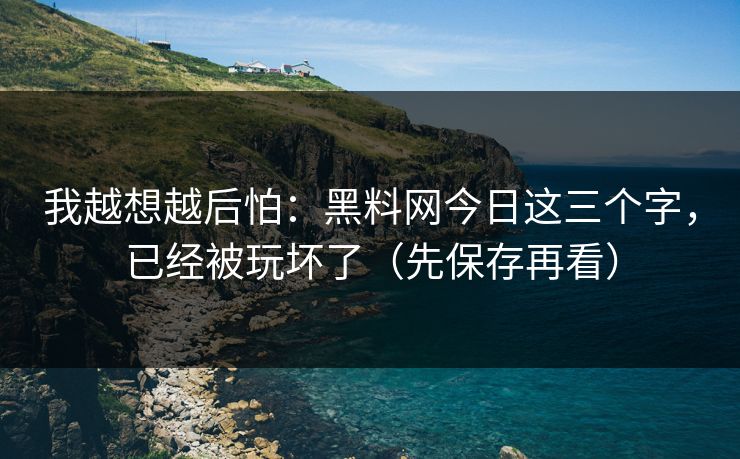 我越想越后怕：黑料网今日这三个字，已经被玩坏了（先保存再看）