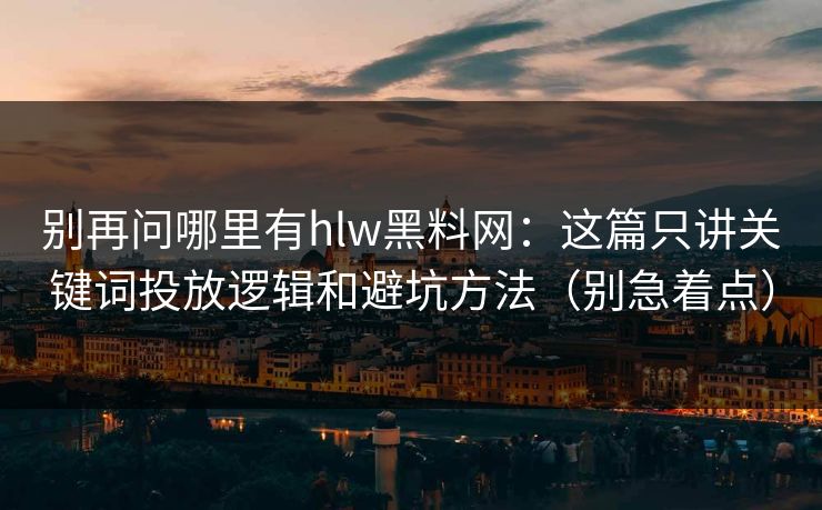 别再问哪里有hlw黑料网：这篇只讲关键词投放逻辑和避坑方法（别急着点）