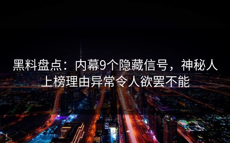黑料盘点：内幕9个隐藏信号，神秘人上榜理由异常令人欲罢不能