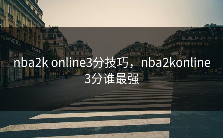 nba2k online3分技巧,nba2konline3分谁最强 第1张 nba2k online3分技巧,nba2konline3分谁最强 第1张