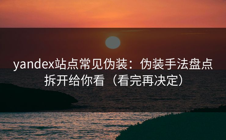 yandex站点常见伪装：伪装手法盘点拆开给你看（看完再决定）